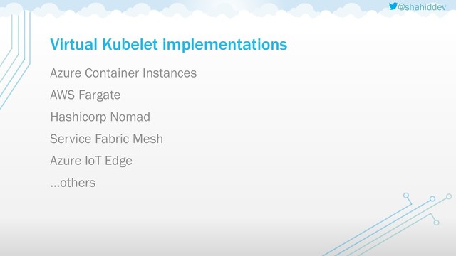 @shahiddev
Virtual Kubelet implementations
Azure Container Instances
AWS Fargate
Hashicorp Nomad
Service Fabric Mesh
Azure IoT Edge
…others
