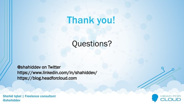 @shahiddev
Shahid Iqbal | Freelance consultant
@shahiddev
Thank you!
Questions?
@shahiddev on Twitter
https://www.linkedin.com/in/shahiddev/
https://blog.headforcloud.com
