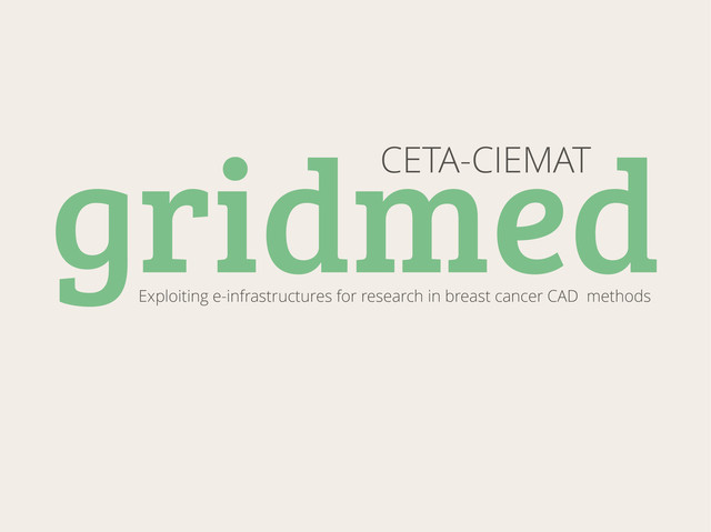 gridmed
CETA-CIEMAT
Exploiting e-infrastructures for research in breast cancer CAD methods
