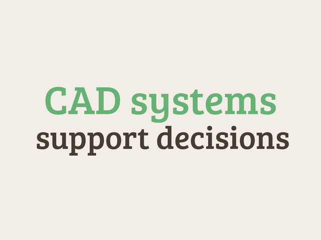 support decisions
CAD systems
