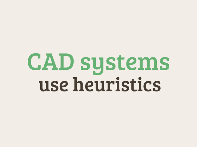 use heuristics
CAD systems
