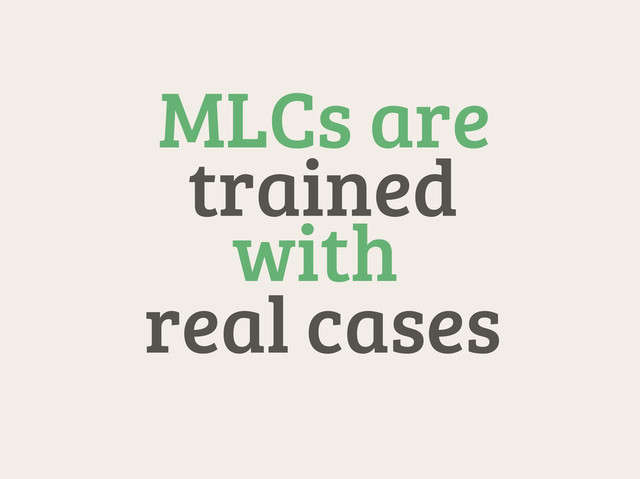 MLCs are
trained
with
real cases
