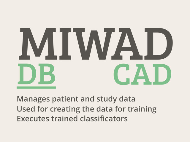 Manages patient and study data
Used for creating the data for training
Executes trained classificators
MIWAD
CAD
DB
