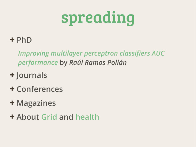 spreading
✚ PhD
Improving multilayer perceptron classifiers AUC
performance by Raúl Ramos Pollán
✚ Journals
✚ Conferences
✚ Magazines
✚ About Grid and health
