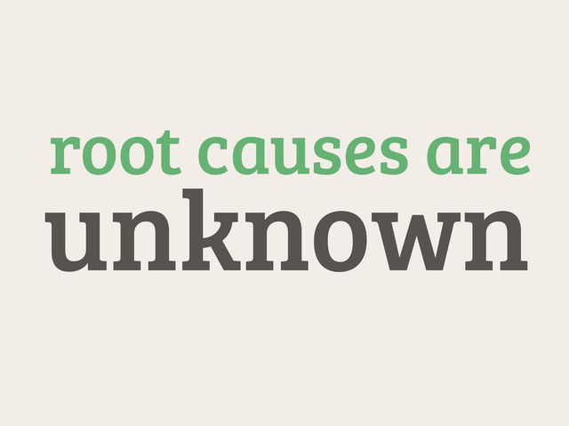 root causes are
unknown
