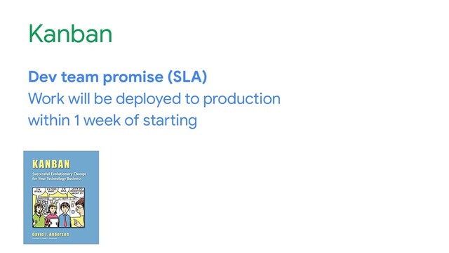 Kanban
Dev team promise (SLA)
Work will be deployed to production
within 1 week of starting

