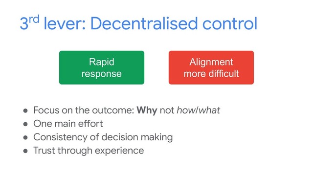 3rd lever: Decentralised control
Rapid
response
Alignment
more difficult
● Focus on the outcome: Why not how/what
● One main effort
● Consistency of decision making
● Trust through experience
