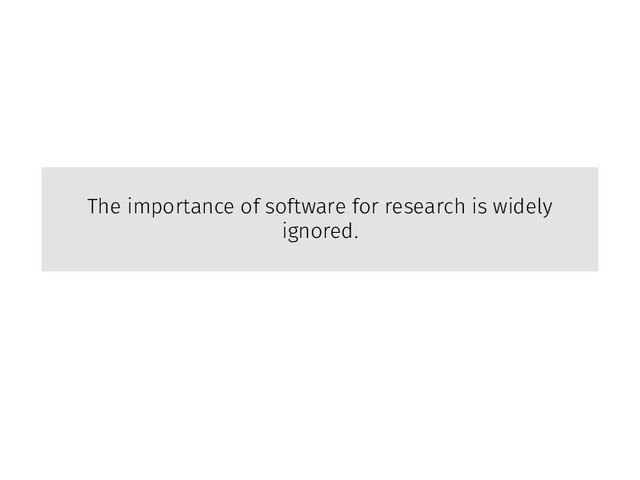 The importance of software for research is widely
ignored.
