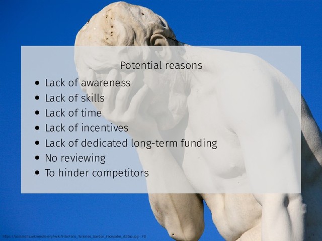 Potential reasons
• Lack of awareness
• Lack of skills
• Lack of time
• Lack of incentives
• Lack of dedicated long-term funding
• No reviewing
• To hinder competitors
https://commons.wikimedia.org/wiki/File:Paris_Tuileries_Garden_Facepalm_statue.jpg - PD
