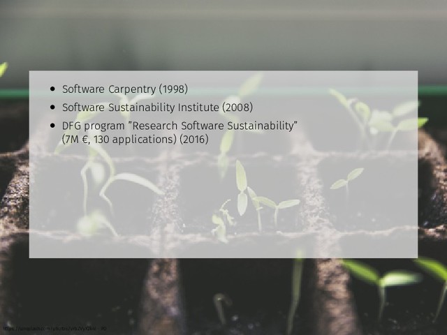 • Software Carpentry (1998)
• Software Sustainability Institute (2008)
• DFG program ”Research Software Sustainability”
(7M €, 130 applications) (2016)
https://unsplash.com/photos/vrbZVyX2k4I - PD
