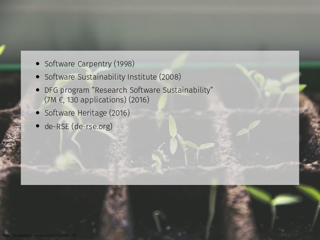 • Software Carpentry (1998)
• Software Sustainability Institute (2008)
• DFG program ”Research Software Sustainability”
(7M €, 130 applications) (2016)
• Software Heritage (2016)
• de-RSE (de-rse.org)
https://unsplash.com/photos/vrbZVyX2k4I - PD
