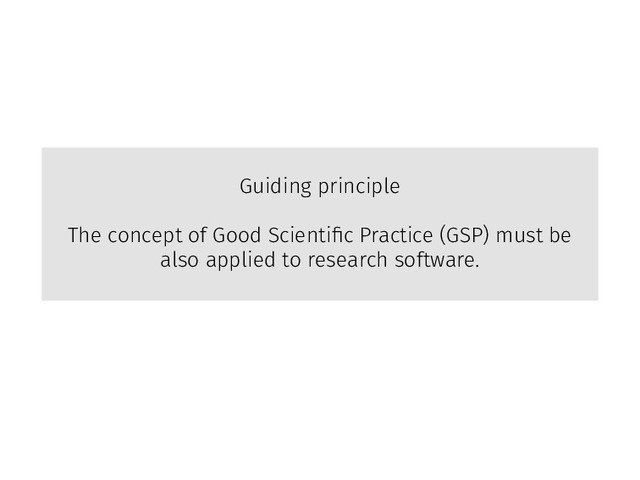 Guiding principle
The concept of Good Scientiﬁc Practice (GSP) must be
also applied to research software.
