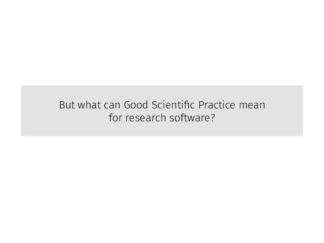 But what can Good Scientiﬁc Practice mean
for research software?
