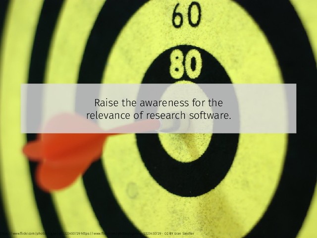 Raise the awareness for the
relevance of research software.
https://www.ﬂickr.com/photos/ogimogi/2223450729 https://www.ﬂickr.com/photos/ogimogi/2223450729 - CC-BY Eran Sandler
