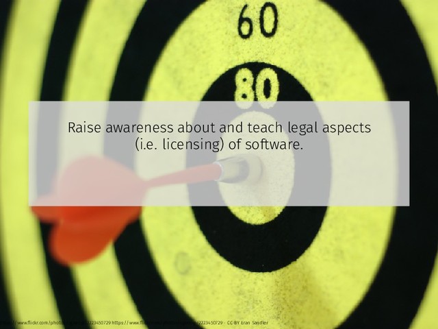 Raise awareness about and teach legal aspects
(i.e. licensing) of software.
https://www.ﬂickr.com/photos/ogimogi/2223450729 https://www.ﬂickr.com/photos/ogimogi/2223450729 - CC-BY Eran Sandler
