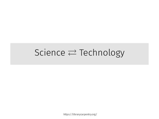 Science ⇄ Technology
https://librarycarpentry.org/
