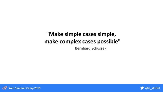 @el_stoffel
Web Summer Camp 2019
"Make simple cases simple,
make complex cases possible"
Bernhard Schussek
