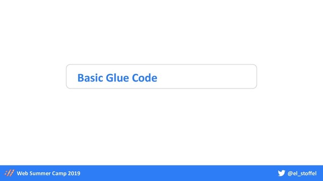 @el_stoffel
Web Summer Camp 2019
Basic Glue Code
