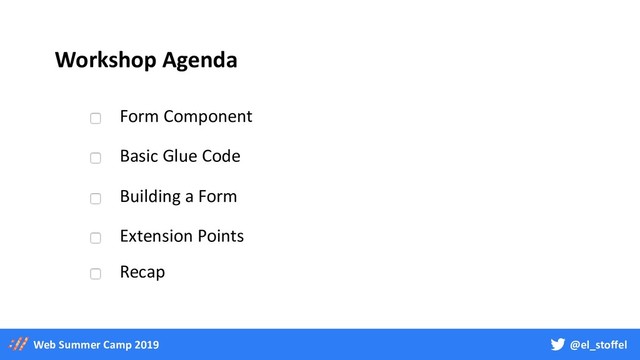 @el_stoffel
Web Summer Camp 2019
Workshop Agenda
Form Component
Basic Glue Code
Building a Form
Extension Points
Recap
