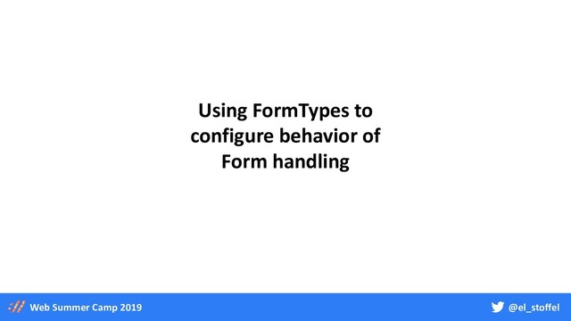@el_stoffel
Web Summer Camp 2019
Using FormTypes to
configure behavior of
Form handling
