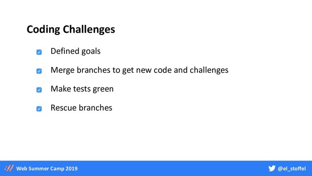 @el_stoffel
Web Summer Camp 2019
Coding Challenges
Defined goals
Make tests green
Rescue branches
Merge branches to get new code and challenges
