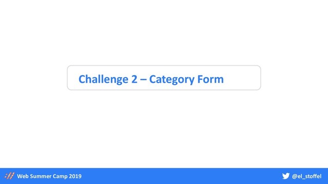 @el_stoffel
Web Summer Camp 2019
Challenge 2 – Category Form
