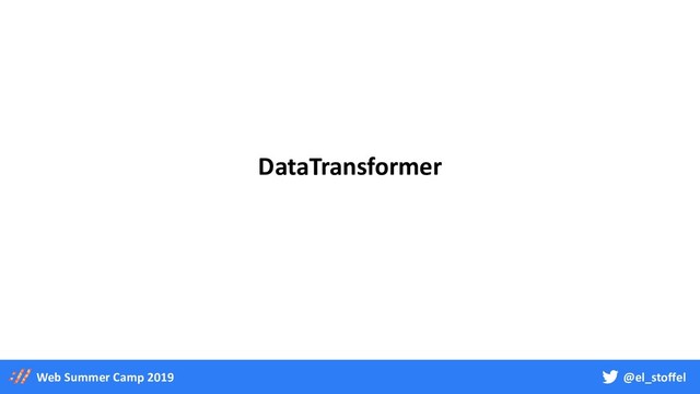 @el_stoffel
Web Summer Camp 2019
DataTransformer
