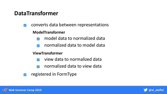 @el_stoffel
Web Summer Camp 2019
DataTransformer
converts data between representations
registered in FormType
model data to normalized data
normalized data to model data
view data to normalized data
normalized data to view data
ModelTransformer
ViewTransformer
