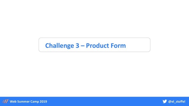 @el_stoffel
Web Summer Camp 2019
Challenge 3 – Product Form
