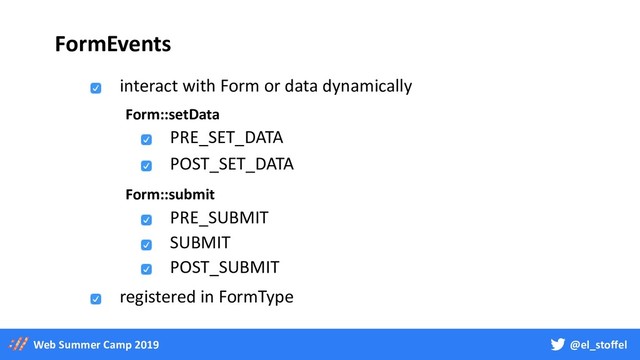 @el_stoffel
Web Summer Camp 2019
FormEvents
interact with Form or data dynamically
registered in FormType
PRE_SET_DATA
POST_SET_DATA
PRE_SUBMIT
SUBMIT
Form::setData
Form::submit
POST_SUBMIT
