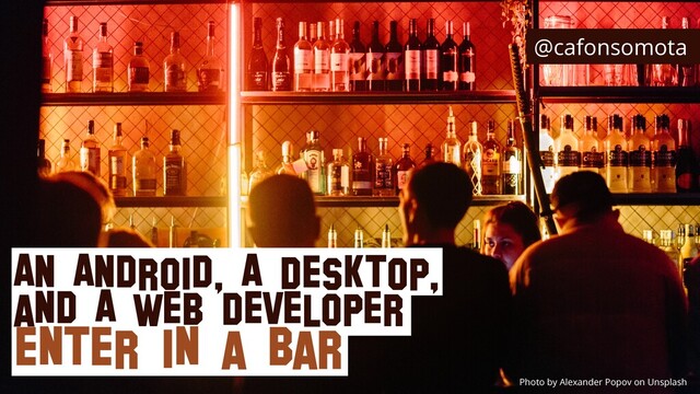 @cafonsomota
An Android, A Desktop,
and A Web Developer


enter in a Bar
Photo by Alexander Popov on Unsplash
