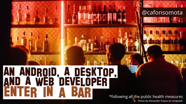 Photo by Alexander Popov on Unsplash
An Android, A Desktop,
and A Web Developer


enter in a Bar
*following all the public health measures
@cafonsomota
