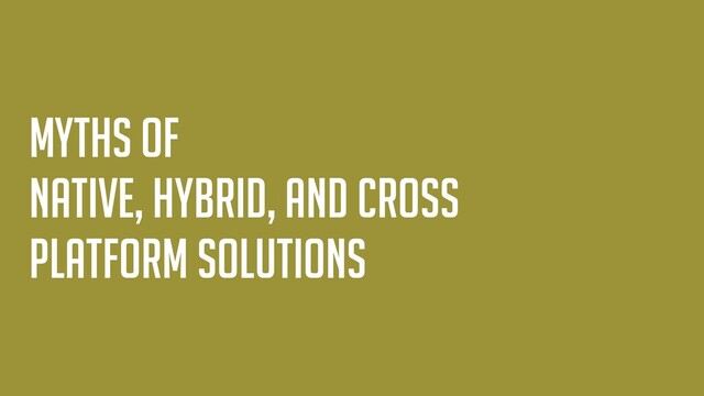 myths of


native, hybrid, and cross
platform solutions
