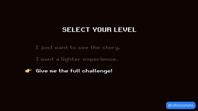 @cafonsomota
SELECT YOUR LEVEL
I just want to see the story.
I want a lighter experience.
Give me the full challenge!
👉
