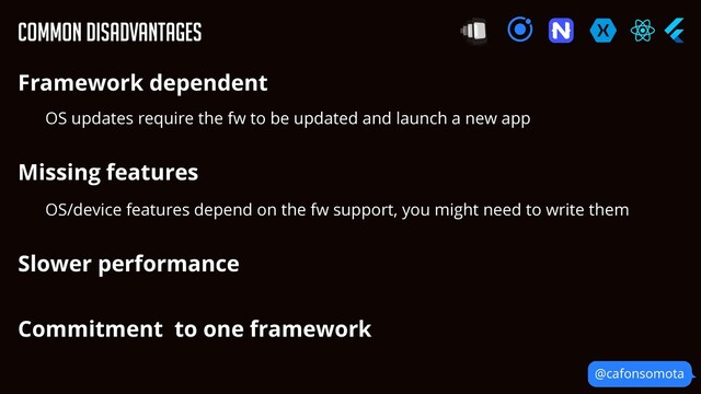 Framework dependent


OS updates require the fw to be updated and launch a new app


Missing features


OS/device features depend on the fw support, you might need to write them


Slower performance


Commitment to one framework
Common disadvantages
@cafonsomota
