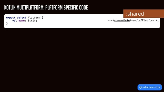 Kotlin Multiplatform: Platform Specific Code
src/commonMain/sample/Platform.kt
:shared
@cafonsomota
expect object Platform {


val name: String


}


