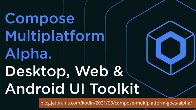 blog.jetbrains.com/kotlin/2021/08/compose-multiplatform-goes-alpha/
