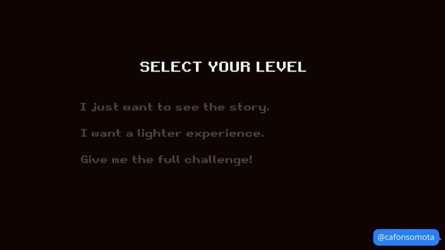 @cafonsomota
SELECT YOUR LEVEL
I just want to see the story.
I want a lighter experience.
Give me the full challenge!
