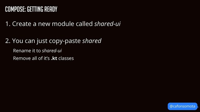 @cafonsomota
Compose: Getting Ready
1. Create a new module called shared-ui


2. You can just copy-paste shared


Rename it to shared-ui


Remove all of it’s .kt classes



