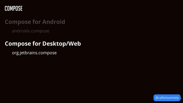 @cafonsomota
Compose
Compose for Android


androidx.compose


Compose for Desktop/Web


org.jetbrains.compose


