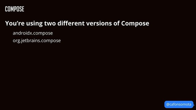 @cafonsomota
Compose
You’re using two di
ff
erent versions of Compose


androidx.compose


org.jetbrains.compose


