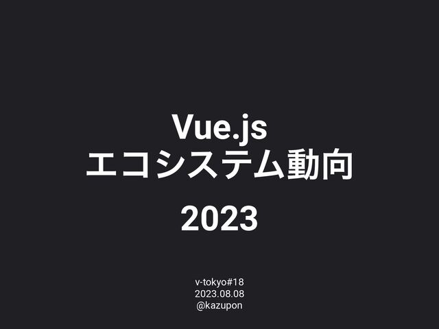 Vue.js


ΤίγεςϜಈ޲


2023
v-tokyo#18


2023.08.08


@kazupon
