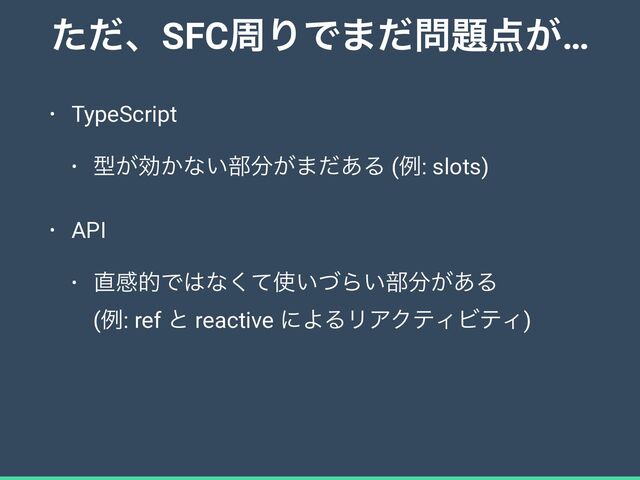 ͨͩɺSFCपΓͰ·ͩ໰୊఺͕…
• TypeScript


• ܕ͕ޮ͔ͳ͍෦෼͕·ͩ͋Δ (ྫ: slots)


• API


• ௚ײతͰ͸ͳͯ͘࢖͍ͮΒ͍෦෼͕͋Δ
 
(ྫ: ref ͱ reactive ʹΑΔϦΞΫςΟϏςΟ)
