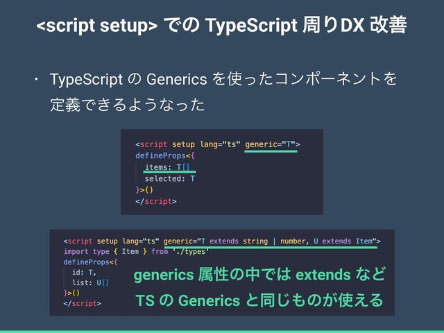  Ͱͷ TypeScript पΓDX վળ
• TypeScript ͷ Generics Λ࢖ͬͨίϯϙʔωϯτΛ
ఆٛͰ͖ΔΑ͏ͳͬͨ
generics ଐੑͷதͰ͸ extends ͳͲ
 
TS ͷ Generics ͱಉ͡΋ͷ͕࢖͑Δ
