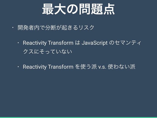 ࠷େͷ໰୊఺
• ։ൃऀ಺Ͱ෼அ͕ى͖ΔϦεΫ


• Reactivity Transform ͸ JavaScript ͷηϚϯςΟ
Ϋεʹ͍ͦͬͯͳ͍


• Reactivity Transform Λ࢖͏೿ v.s. ࢖Θͳ͍೿
