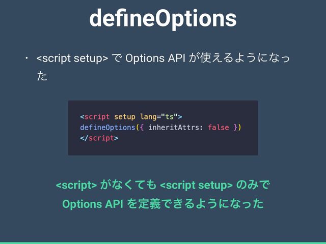 de
fi
neOptions
•  Ͱ Options API ͕࢖͑ΔΑ͏ʹͳͬ
ͨ
<script> ͕ͳͯ͘΋ <script setup> ͷΈͰ


Options API ΛఆٛͰ͖ΔΑ͏ʹͳͬͨ
