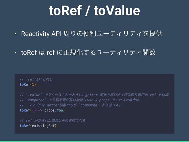 toRef / toValue
• Reactivity API पΓͷศརϢʔςΟϦςΟΛఏڙ


• toRef ͸ ref ʹਖ਼نԽ͢ΔϢʔςΟϦςΟؔ਺
