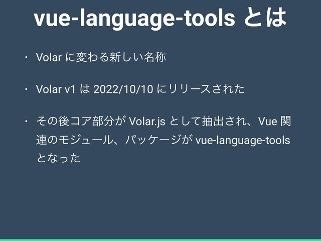 vue-language-tools ͱ͸
• Volar ʹมΘΔ৽໊͍͠শ


• Volar v1 ͸ 2022/10/10 ʹϦϦʔε͞Εͨ


• ͦͷޙίΞ෦෼͕ Volar.js ͱͯ͠நग़͞ΕɺVue ؔ
࿈ͷϞδϡʔϧɺύοέʔδ͕ vue-language-tools
ͱͳͬͨ
