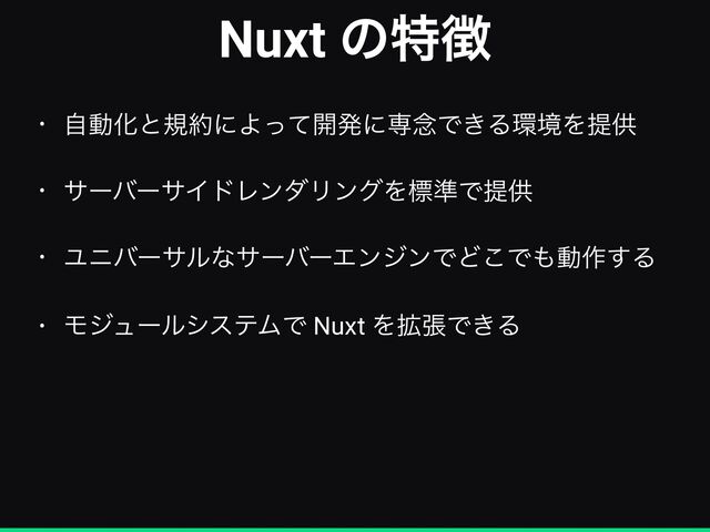 Nuxt ͷಛ௃
• ࣗಈԽͱن໿ʹΑͬͯ։ൃʹઐ೦Ͱ͖Δ؀ڥΛఏڙ


• αʔόʔαΠυϨϯμϦϯάΛඪ४Ͱఏڙ


• ϢχόʔαϧͳαʔόʔΤϯδϯͰͲ͜Ͱ΋ಈ࡞͢Δ


• ϞδϡʔϧγεςϜͰ Nuxt Λ֦ுͰ͖Δ
