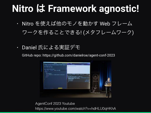 Nitro ͸ Framework agnostic!
• Nitro Λ࢖͑͹ଞͷϞϊΛಈ͔͢ Web ϑϨʔϜ
ϫʔΫΛ࡞Δ͜ͱͰ͖Δ! (ϝλϑϨʔϜϫʔΫ)


• Daniel ࢯʹΑΔ࣮ূσϞ
 
GitHub repo: https://github.com/danielroe/agent-conf-2023
https://www.youtube.com/watch?v=hdHLU0qHKhA
AgentConf 2023 Youtube
